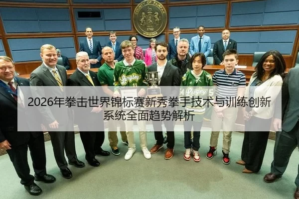 2026年拳击世界锦标赛新秀拳手技术与训练创新系统全面趋势解析