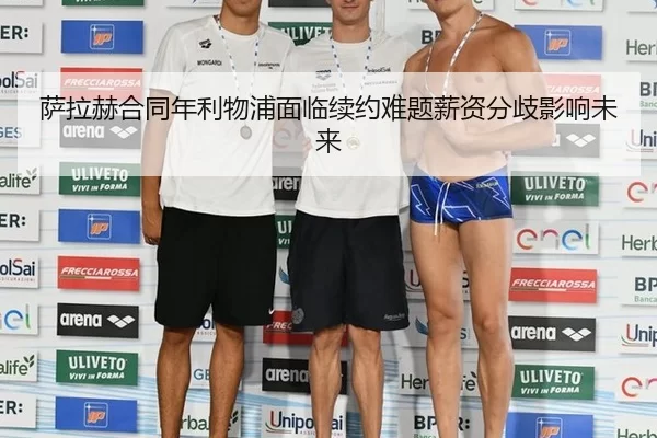 萨拉赫合同年利物浦面临续约难题薪资分歧影响未来