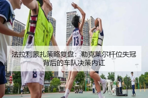 fa-la-li-meng-zha-ce-lve-fu-pan-lei-ke-lai-er-gan-wei-shi-guan-bei-hou-de-che-dui-jue-ce-nei-hong-1-680.jpg